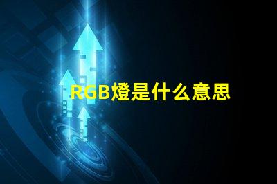 RGB燈是什么意思 RGB燈帶是什么意思